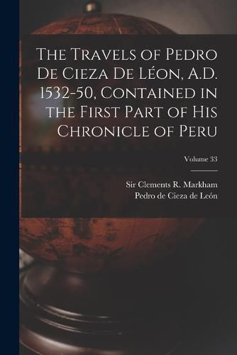 The Travels of Pedro De Cieza De Leon, A.D. 1532-50, Contained in the First Part of His Chronicle of Peru; Volume 33