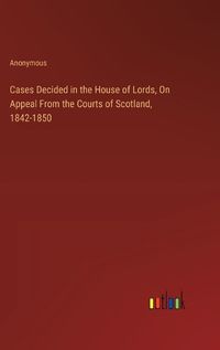 Cover image for Cases Decided in the House of Lords, On Appeal From the Courts of Scotland, 1842-1850