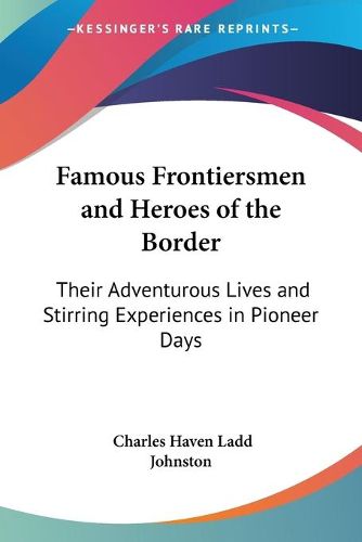 Cover image for Famous Frontiersmen and Heroes of the Border: Their Adventurous Lives and Stirring Experiences in Pioneer Days