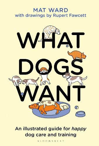 Cover image for What Dogs Want: An illustrated guide for HAPPY dog care and training