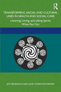 Cover image for Transforming Racial and Cultural Lines in Health and Social Care: Listening, Loving, and Lifting Spirits When You Can