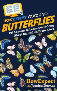 Cover image for HowExpert Guide to Butterflies: 101 Lessons to Learn Everything About Butterflies From A to Z