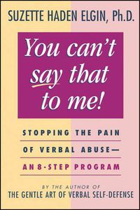 Cover image for You Can't Say That to Me: Stopping the Pain of Verbal Abuse - An 8-Step Program