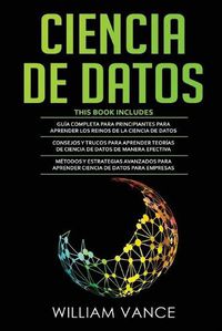 Cover image for Ciencia de Datos: 3 en 1 - Guia para principiantes para aprender los reinos de la ciencia de datos + Consejos y trucos para aprender teorias + Metodos y estrategias avanzados