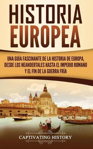 Cover image for Historia Europea: Una Guia Fascinante de la Historia de Europa, desde los Neandertales hasta el Imperio Romano y el Fin de la Guerra Fria