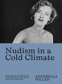 Cover image for Nudism in a Cold Climate: The Visual Culture of Naturists in Mid-20th Century Britain