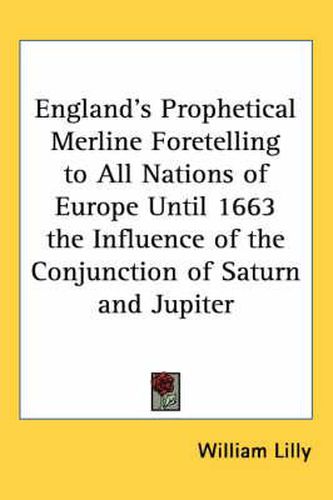 England's Prophetical Merline Foretelling to All Nations of Europe Until 1663 the Influence of the Conjunction of Saturn and Jupiter