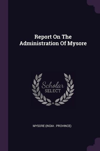 Cover image for Report On The Administration Of Mysore