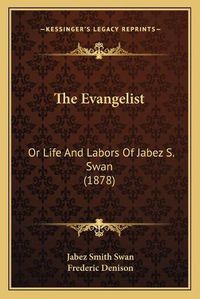 Cover image for The Evangelist: Or Life and Labors of Jabez S. Swan (1878)