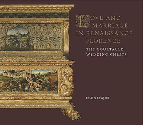 Cover image for Love and Marriage in Renaissance Florence: The Courtauld Wedding Chests