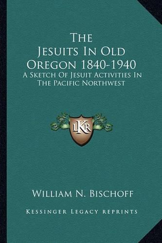 Cover image for The Jesuits in Old Oregon 1840-1940: A Sketch of Jesuit Activities in the Pacific Northwest