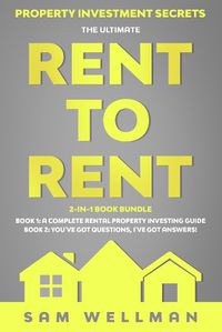 Cover image for Property Investment Secrets - The Ultimate Rent To Rent 2-in-1 Book Bundle - Book 1: A Complete Rental Property Investing Guide - Book 2: You've Got Questions, I've Got Answers!