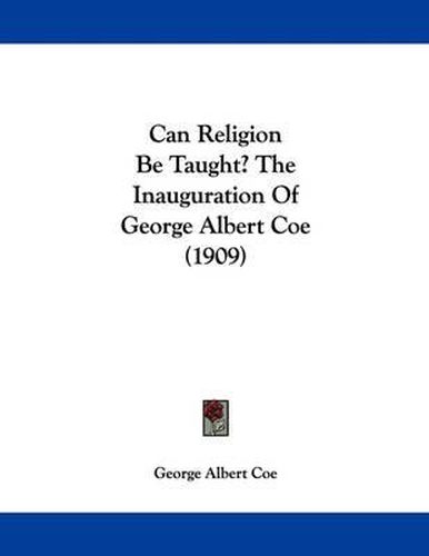 Can Religion Be Taught? the Inauguration of George Albert Coe (1909)