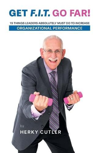 Get F.I.T. Go Far!: 15 Things Leaders Absolutely Must Do to Increase Organizational Performance