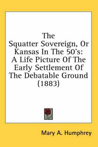 Cover image for The Squatter Sovereign, or Kansas in the 50's: A Life Picture of the Early Settlement of the Debatable Ground (1883)