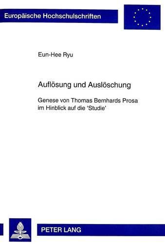 Aufloesung Und Ausloeschung: Genese Von Thomas Bernhards Prosa Im Hinblick Auf Die 'Studie