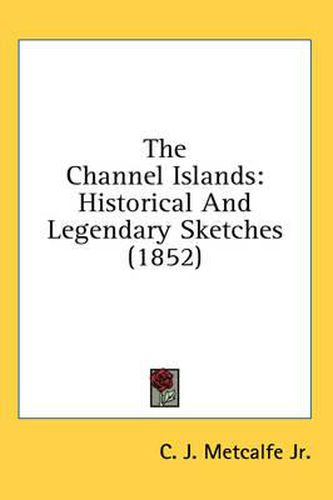 Cover image for The Channel Islands: Historical and Legendary Sketches (1852)