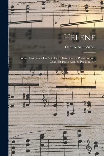 Cover image for Helene; poeme lyrique en un acte de C. Saint-Saens. Partition pour chant et piano reduite par l'auteur
