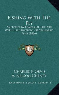 Cover image for Fishing with the Fly: Sketches by Lovers of the Art, with Illustrations of Standard Flies (1886)