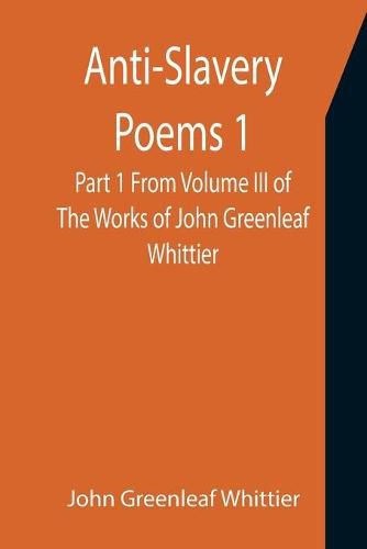 Cover image for Anti-Slavery Poems 1. Part 1 From Volume III of The Works of John Greenleaf Whittier