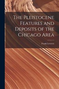 Cover image for The Pleistocene Features and Deposits of the Chicago Area