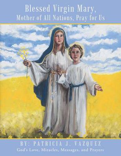 Cover image for Blessed Virgin Mary, Mother of All Nations, Pray for Us: God's Love, Miracles, Messages, and Prayers