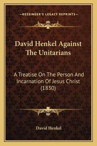 Cover image for David Henkel Against the Unitarians: A Treatise on the Person and Incarnation of Jesus Christ (1830)