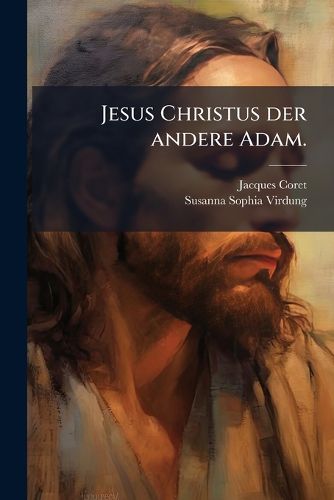 Cover image for Jesus Christus Der Andere Adam: Den Ungl Ckseeligen Fall Des Ersten, Durch Sein Leiden Und Tod Ersetzend. Das Ist: Der F R Die S ND Des Menschlichen Geschlechts Leidende Und Sterbende Jesus...