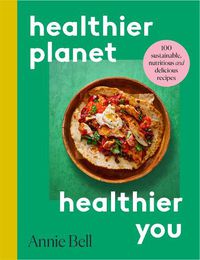Cover image for Healthier Planet, Healthier You: 100 Sustainable, Nutritious and Delicious Recipes
