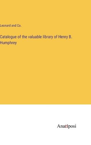 Cover image for Catalogue of the valuable library of Henry B. Humphrey