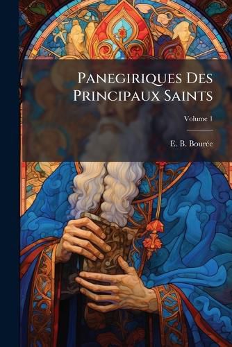 Cover image for Panegiriques Des Principaux Saints, Volume 1