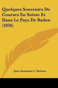 Cover image for Quelques Souvenirs de Courses En Suisse Et Dans Le Pays de Baden (1836)