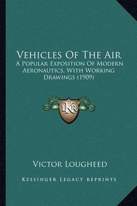 Cover image for Vehicles of the Air Vehicles of the Air: A Popular Exposition of Modern Aeronautics, with Working Draa Popular Exposition of Modern Aeronautics, with Working Drawings (1909) Wings (1909)