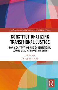 Cover image for Constitutionalizing Transitional Justice: How Constitutions and Constitutional Courts Deal with Past Atrocity