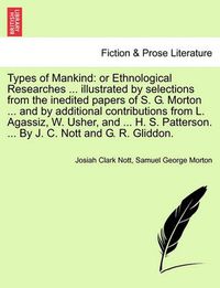 Cover image for Types of Mankind: or Ethnological Researches ... illustrated by selections from the inedited papers of S. G. Morton ... and by additional contributions from L. Agassiz, W. Usher, and ... H. S. Patterson. ... By J. C. Nott and G. R. Gliddon. VOL.I