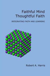 Cover image for Faithful Mind, Thoughtful Faith: Integrating Faith and Learning