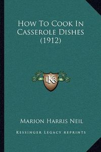 Cover image for How to Cook in Casserole Dishes (1912)