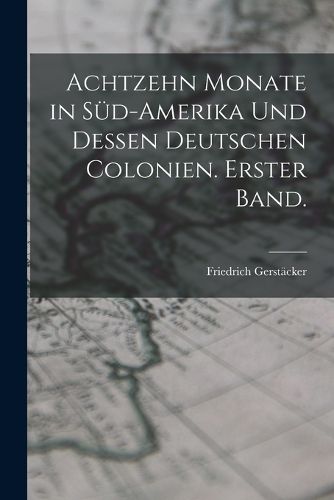 Cover image for Achtzehn Monate in Sued-Amerika und dessen deutschen Colonien. Erster Band.