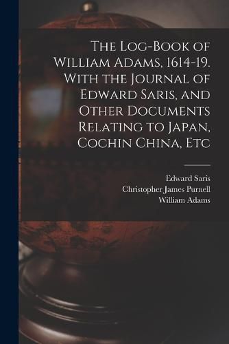 Cover image for The Log-book of William Adams, 1614-19. With the Journal of Edward Saris, and Other Documents Relating to Japan, Cochin China, Etc