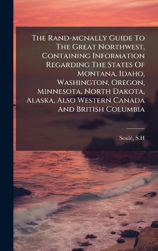 Cover image for The Rand-mcnally Guide To The Great Northwest, Containing Information Regarding The States Of Montana, Idaho, Washington, Oregon, Minnesota, North Dakota, Alaska, Also Western Canada And British Columbia