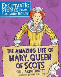 Cover image for The Amazing Life of Mary, Queen of Scots: Fact-tastic Stories from Scotland's History