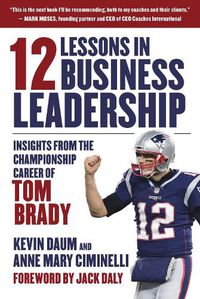 Cover image for 12 Lessons in Business Leadership: Insights From the Championship Career of Tom Brady