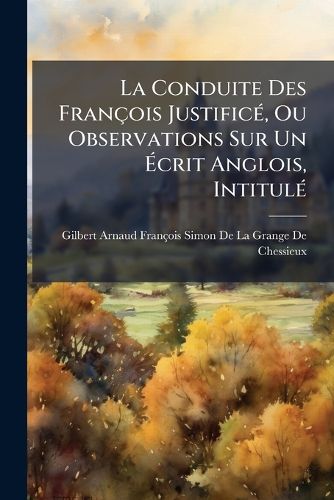Cover image for La Conduite Des Franois Justific, Ou Observations Sur Un Crit Anglois, Intitul: Conduite Des Franois L'Gard de La Nouvelle Cosse ...