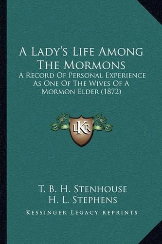 Cover image for A Lady's Life Among the Mormons: A Record of Personal Experience as One of the Wives of a Mormon Elder (1872)