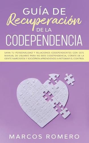 Cover image for Guia de recuperacion de la codependencia: Sana tu personalidad y relaciones codependientes con este manual de usuario para no mas codependencia, curate de la gente narcisista y sociopata aprendiendo a retomar el control