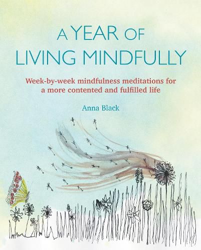 Cover image for A Year of Living Mindfully: Week-By-Week Mindfulness Meditations for a More Contented and Fulfilled Life