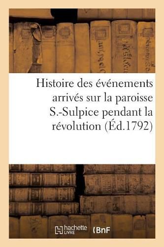 Cover image for Histoire Des Evenements Arrives Sur La Paroisse S.-Sulpice Pendant La Revolution, Principalement: A l'Occasion Du Serment Ecclesiastique, Suivie de Reflexions Sur La Position Du Clerge
