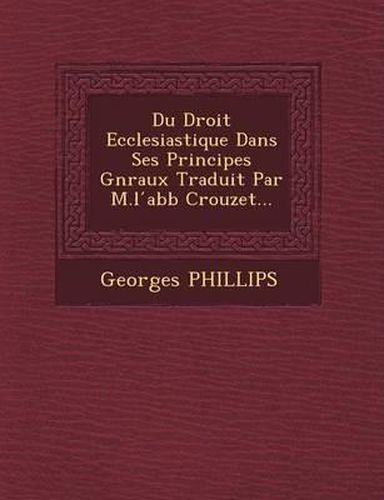 Du Droit Ecclesiastique Dans Ses Principes G N Raux Traduit Par M.L Abb Crouzet...