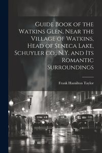 Cover image for Guide Book of the Watkins Glen, Near the Village of Watkins, Head of Seneca Lake, Schuyler co., N.Y. and its Romantic Surroundings