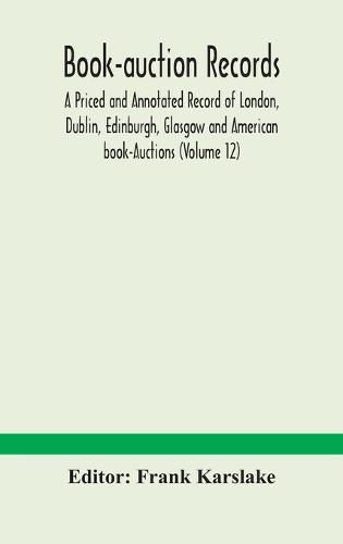 Cover image for Book-auction records; A Priced and Annotated Record of London, Dublin, Edinburgh, Glasgow and American book-Auctions (Volume 12)